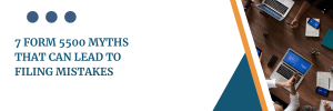 7 Form 5500 Myths That Can Lead to Filing Mistakes